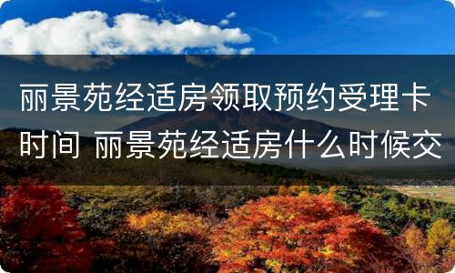 丽景苑经适房领取预约受理卡时间 丽景苑经适房什么时候交房