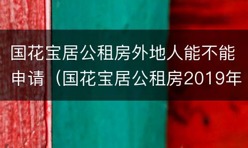 国花宝居公租房外地人能不能申请（国花宝居公租房2019年供暖吗）