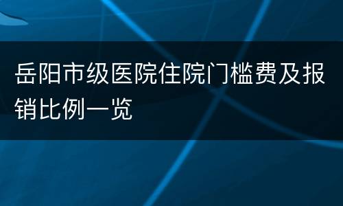 岳阳市级医院住院门槛费及报销比例一览