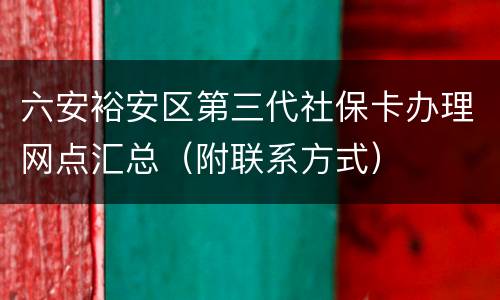 六安裕安区第三代社保卡办理网点汇总（附联系方式）