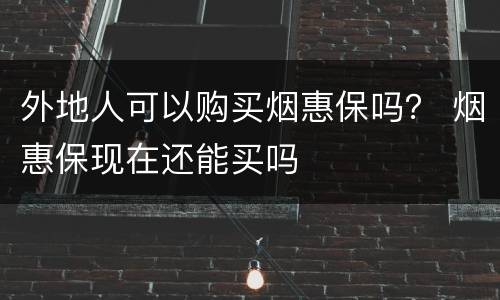 外地人可以购买烟惠保吗？ 烟惠保现在还能买吗