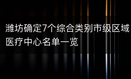 潍坊确定7个综合类别市级区域医疗中心名单一览