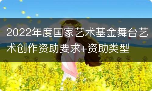 2022年度国家艺术基金舞台艺术创作资助要求+资助类型