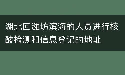湖北回潍坊滨海的人员进行核酸检测和信息登记的地址