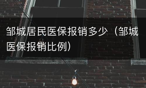 邹城居民医保报销多少（邹城医保报销比例）