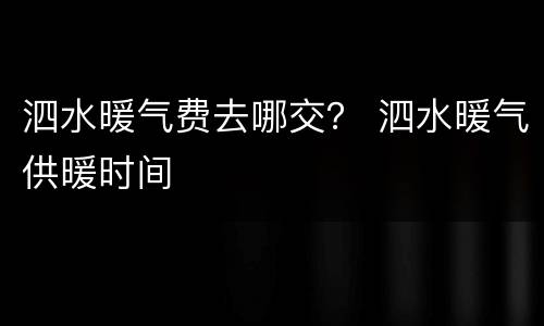 泗水暖气费去哪交？ 泗水暖气供暖时间