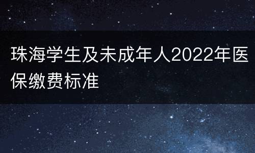 珠海学生及未成年人2022年医保缴费标准