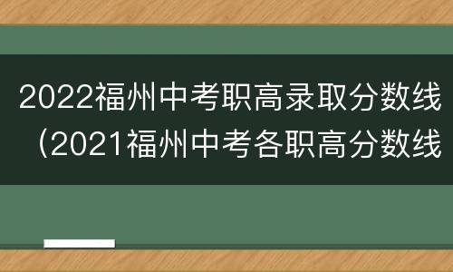 2022福州中考职高录取分数线（2021福州中考各职高分数线）