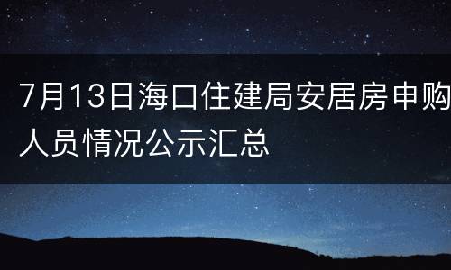 7月13日海口住建局安居房申购人员情况公示汇总