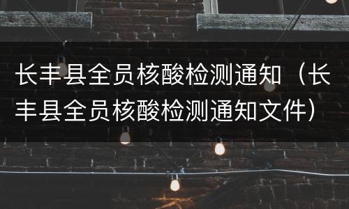 长丰县全员核酸检测通知（长丰县全员核酸检测通知文件）