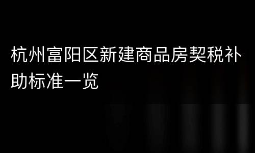 杭州富阳区新建商品房契税补助标准一览
