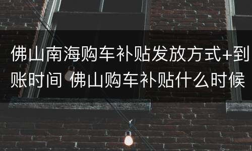 佛山南海购车补贴发放方式+到账时间 佛山购车补贴什么时候可以申请