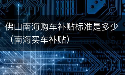 佛山南海购车补贴标准是多少（南海买车补贴）