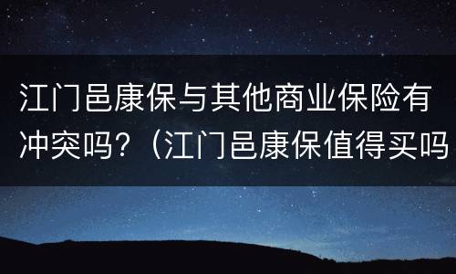 江门邑康保与其他商业保险有冲突吗?（江门邑康保值得买吗）