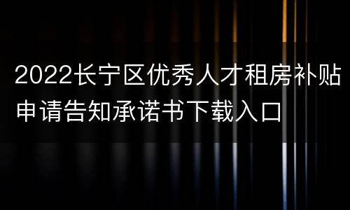 2022长宁区优秀人才租房补贴申请告知承诺书下载入口