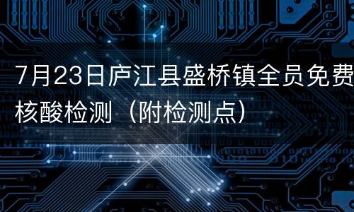 7月23日庐江县盛桥镇全员免费核酸检测（附检测点）