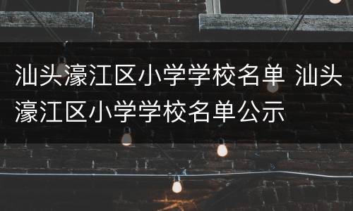 汕头濠江区小学学校名单 汕头濠江区小学学校名单公示