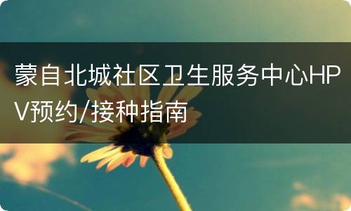 蒙自北城社区卫生服务中心HPV预约/接种指南
