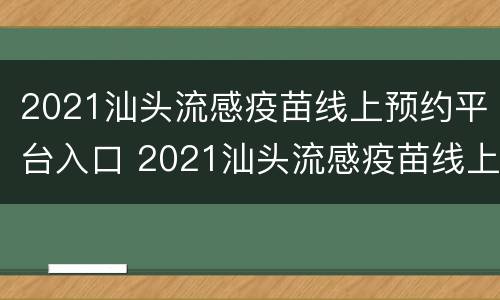 2021汕头流感疫苗线上预约平台入口 2021汕头流感疫苗线上预约平台入口查询