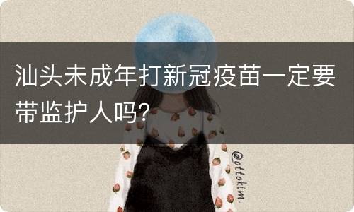 汕头未成年打新冠疫苗一定要带监护人吗？