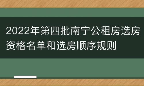 2022年第四批南宁公租房选房资格名单和选房顺序规则