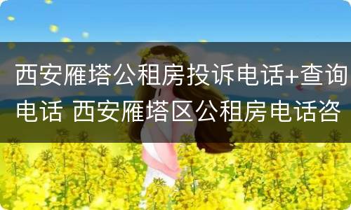 西安雁塔公租房投诉电话+查询电话 西安雁塔区公租房电话咨询