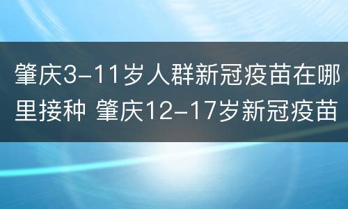 肇庆3-11岁人群新冠疫苗在哪里接种 肇庆12-17岁新冠疫苗