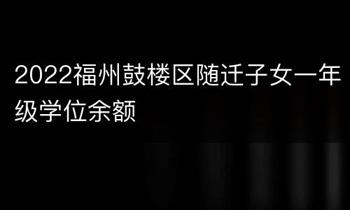 2022福州鼓楼区随迁子女一年级学位余额