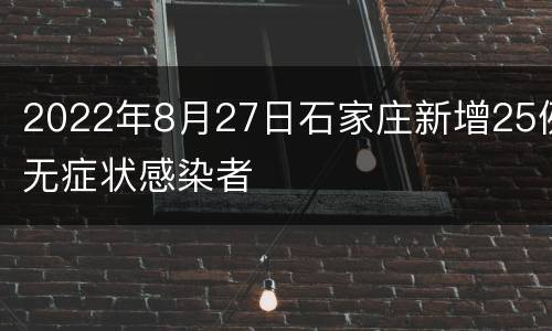2022年8月27日石家庄新增25例无症状感染者