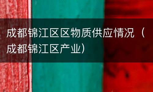 成都锦江区区物质供应情况（成都锦江区产业）
