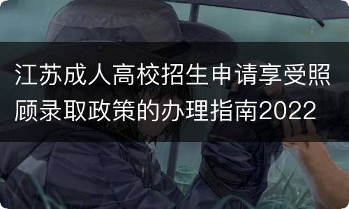 江苏成人高校招生申请享受照顾录取政策的办理指南2022