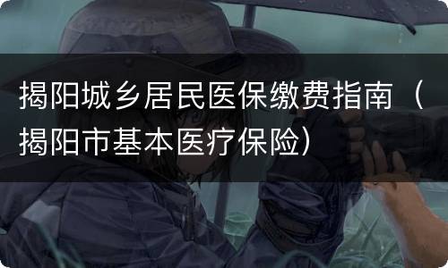 揭阳城乡居民医保缴费指南（揭阳市基本医疗保险）