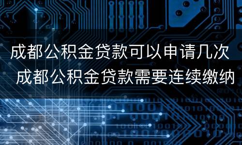 成都公积金贷款可以申请几次 成都公积金贷款需要连续缴纳几个月可以申请