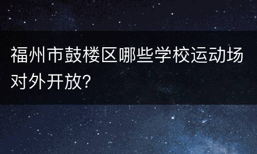 福州市鼓楼区哪些学校运动场对外开放？