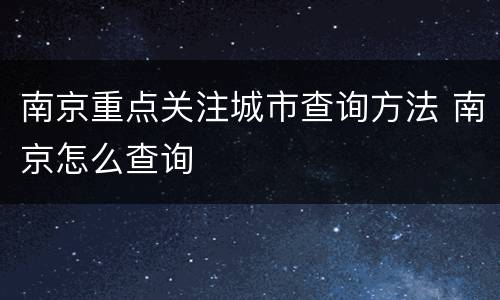 南京重点关注城市查询方法 南京怎么查询