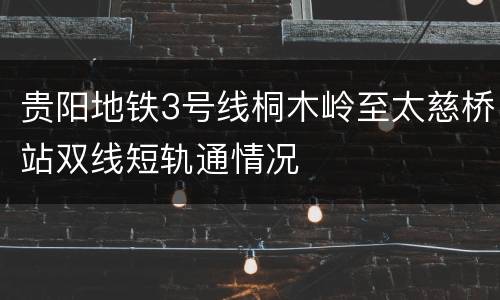 贵阳地铁3号线桐木岭至太慈桥站双线短轨通情况
