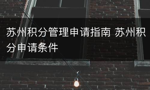 苏州积分管理申请指南 苏州积分申请条件
