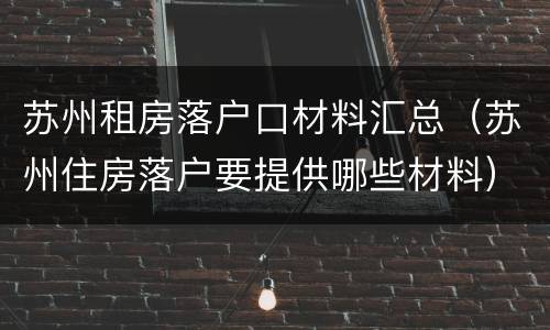 苏州租房落户口材料汇总（苏州住房落户要提供哪些材料）