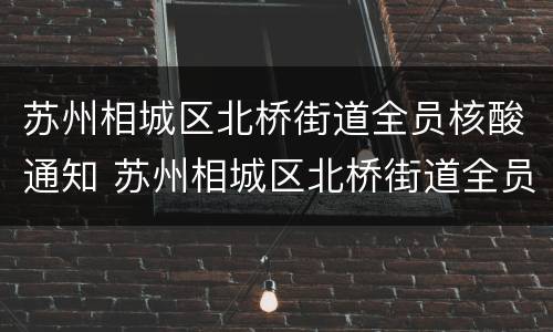 苏州相城区北桥街道全员核酸通知 苏州相城区北桥街道全员核酸通知电话