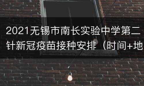 2021无锡市南长实验中学第二针新冠疫苗接种安排（时间+地点+材料）