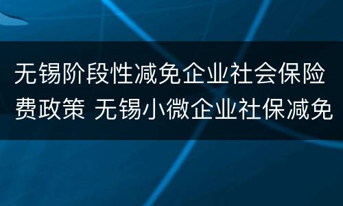 无锡阶段性减免企业社会保险费政策 无锡小微企业社保减免政策