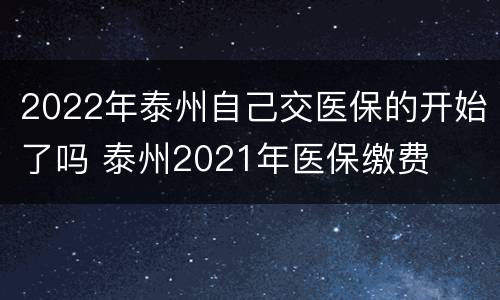 2022年泰州自己交医保的开始了吗 泰州2021年医保缴费