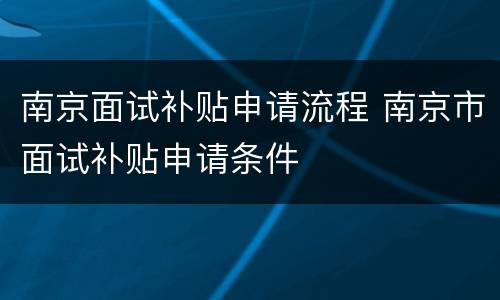 南京面试补贴申请流程 南京市面试补贴申请条件