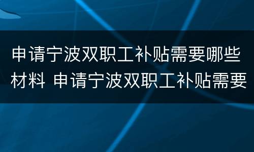 申请宁波双职工补贴需要哪些材料 申请宁波双职工补贴需要哪些材料和材料