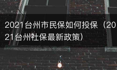 2021台州市民保如何投保（2021台州社保最新政策）