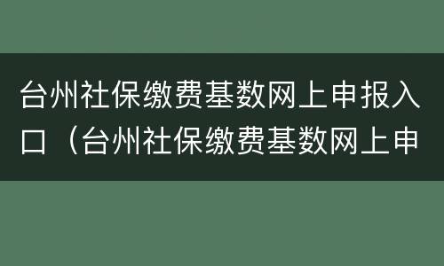 台州社保缴费基数网上申报入口（台州社保缴费基数网上申报入口在哪）