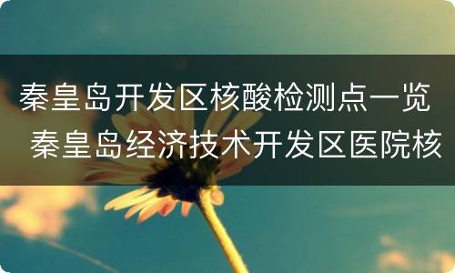 秦皇岛开发区核酸检测点一览 秦皇岛经济技术开发区医院核酸检测时间