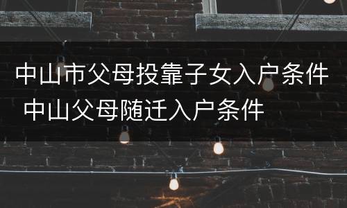 中山市父母投靠子女入户条件 中山父母随迁入户条件