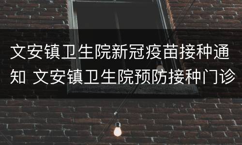 文安镇卫生院新冠疫苗接种通知 文安镇卫生院预防接种门诊