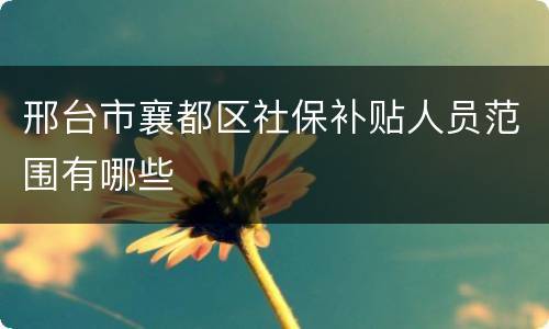 邢台市襄都区社保补贴人员范围有哪些